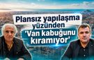 Plansız yapılaşma yüzünden "Van kabuğunu kıramıyor"