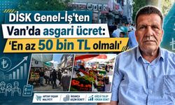 DİSK Genel-İş: “Van'da asgari ücret en az 50 bin TL olmalı”