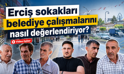Erciş sokakları belediye çalışmalarını nasıl değerlendiriyor?