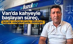 Van’da kahveyle başlayan süreç, büyük mağduriyete dönüştü