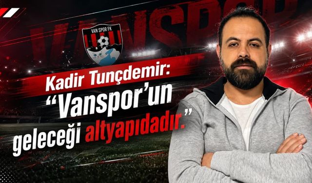 Kadir Tunçdemir: “Vanspor’un geleceği altyapıdadır”