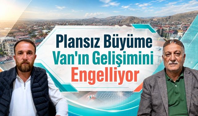Plansız büyüme Van'ın gelişimini engelliyor