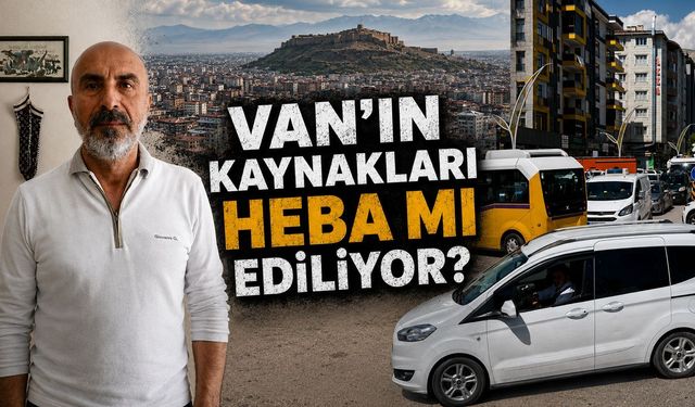Van’ın kaynakları heba mı ediliyor?