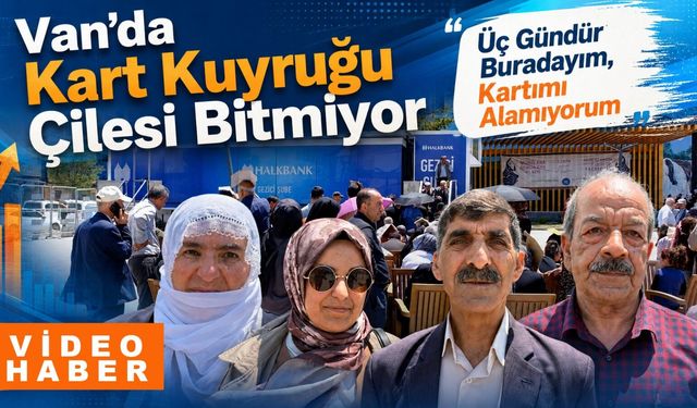Van’da kart kuyruğu çilesi: "Üç gündür sıradayım, kartımı alamıyorum”