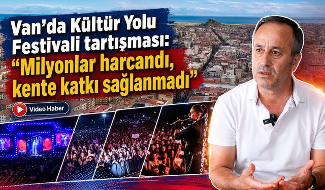 Van’da Kültür Yolu Festivali tartışması: “Milyonlar harcandı, kente katkı sağlanmadı”