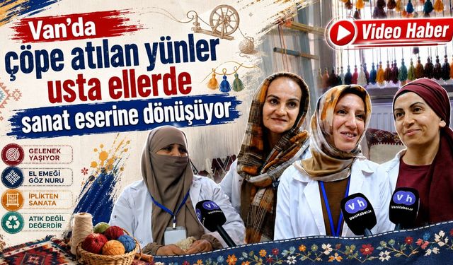 Van’da çöpe atılan yünler usta ellerde sanat eserine dönüşüyor