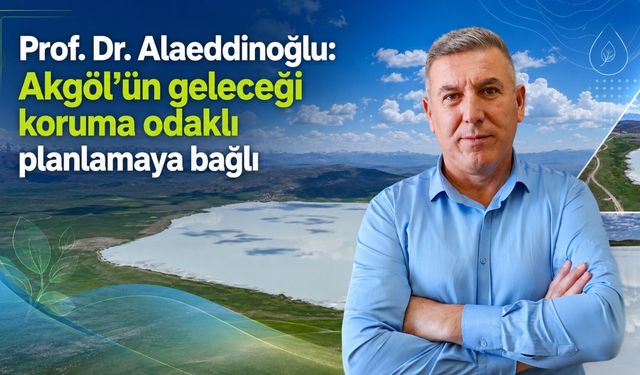 Prof. Dr. Alaeddinoğlu: Akgöl’ün geleceği koruma odaklı planlamaya bağlı