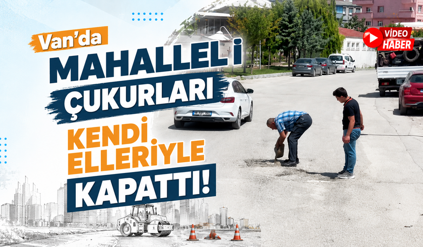 Van’da mahalleli çukurları kendi elleriyle kapattı