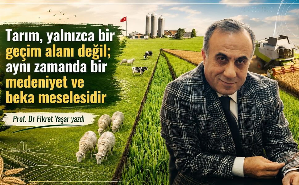 Prof. Dr. Fikret Yaşar yazdı: Tarım, yalnızca bir geçim alanı değil; aynı zamanda bir medeniyet ve beka meselesidir